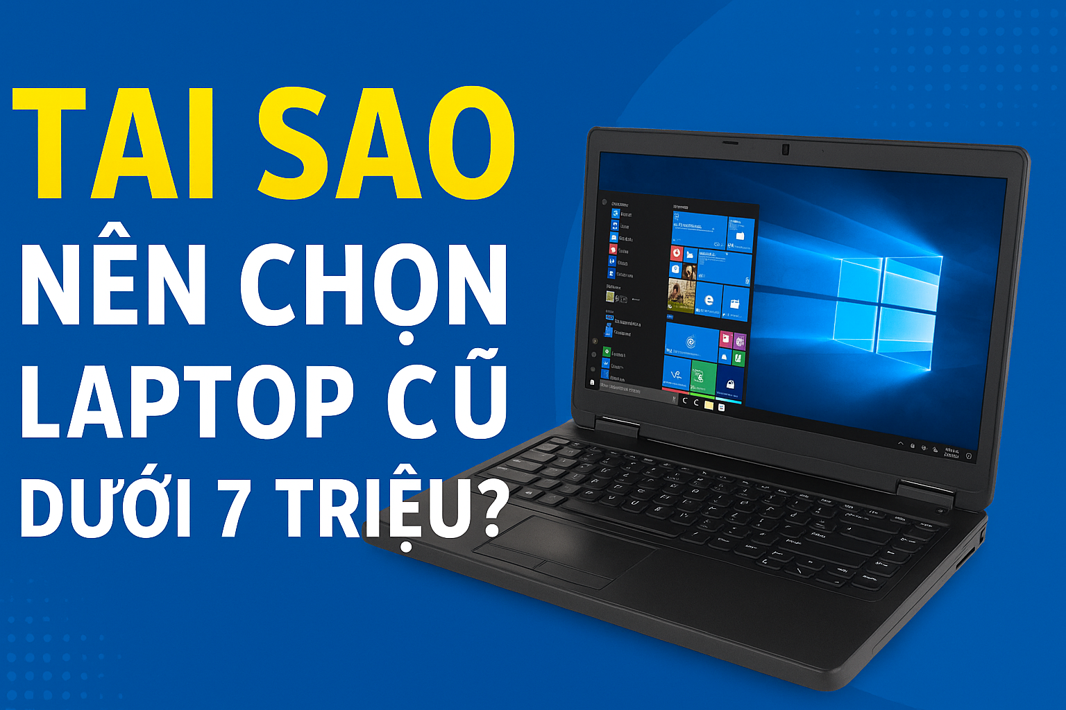 Tại sao nên chọn laptop cũ dưới 7 triệu